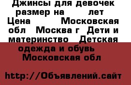 Джинсы для девочек размер на 10-11 лет › Цена ­ 800 - Московская обл., Москва г. Дети и материнство » Детская одежда и обувь   . Московская обл.